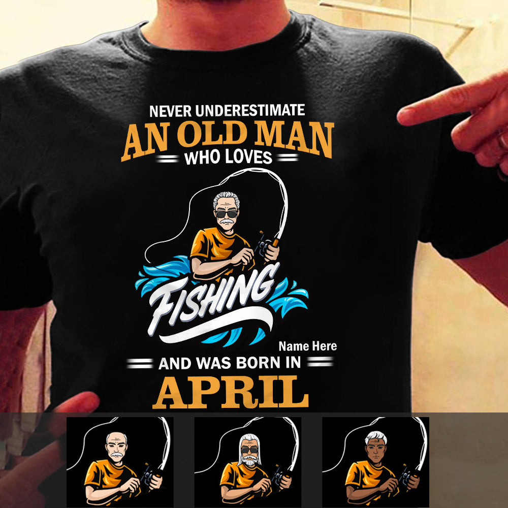 Never Underestimate An Old Man Who Loves Fishing Shirt April