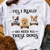 Personalized I Need All These Dogs T Shirt AP222 67O58 1