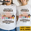 Personalized We're Trouble When We Are Together Gift For Sisters, Sistas,  Soul Sisters Shirt - Hoodie - Sweatshirt DB281 36O58 1